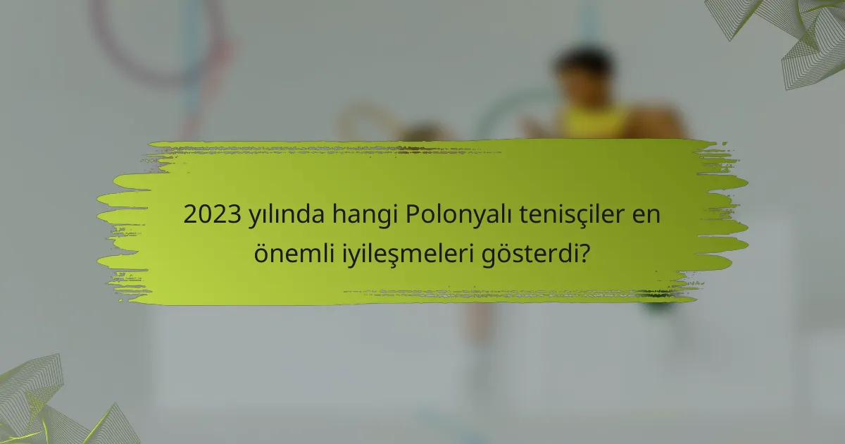 2023 yılında hangi Polonyalı tenisçiler en önemli iyileşmeleri gösterdi?
