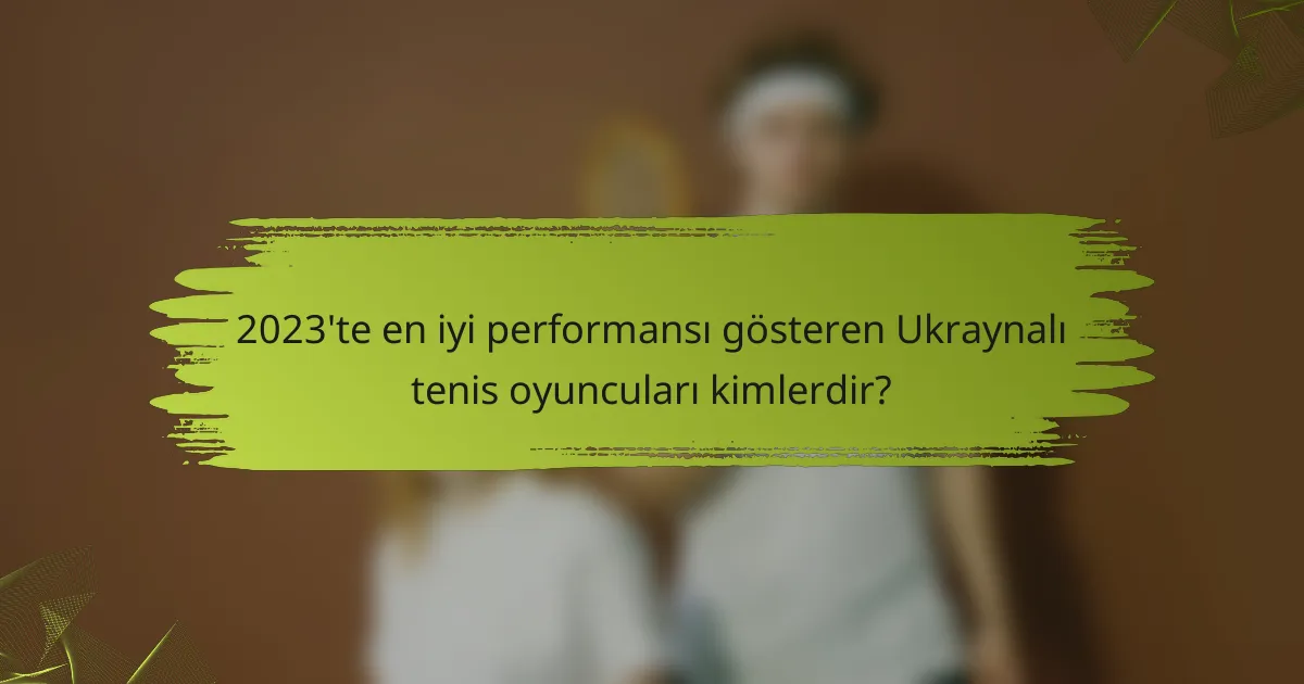 2023'te en iyi performansı gösteren Ukraynalı tenis oyuncuları kimlerdir?