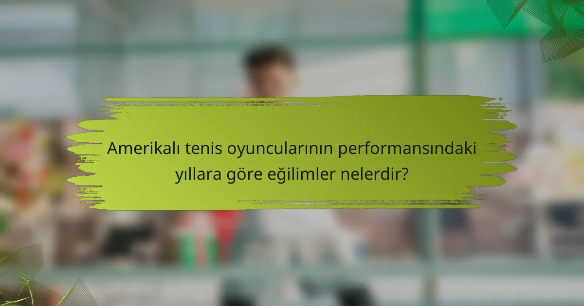 Amerikalı tenis oyuncularının performansındaki yıllara göre eğilimler nelerdir?