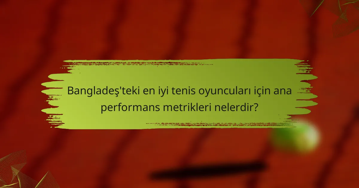 Bangladeş'teki en iyi tenis oyuncuları için ana performans metrikleri nelerdir?