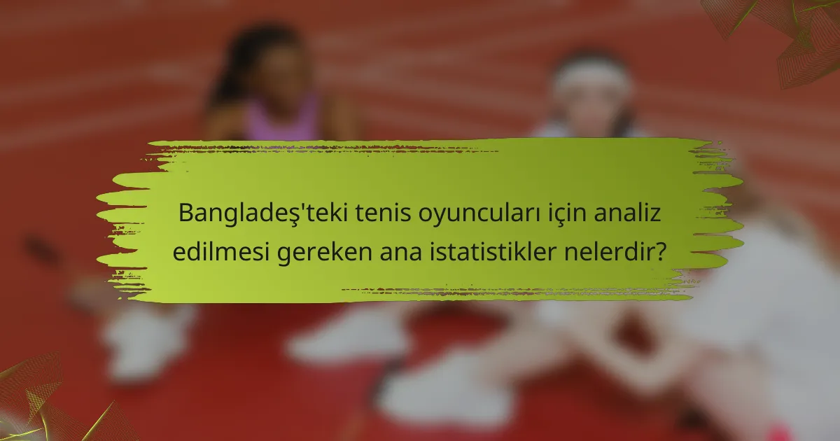 Bangladeş'teki tenis oyuncuları için analiz edilmesi gereken ana istatistikler nelerdir?