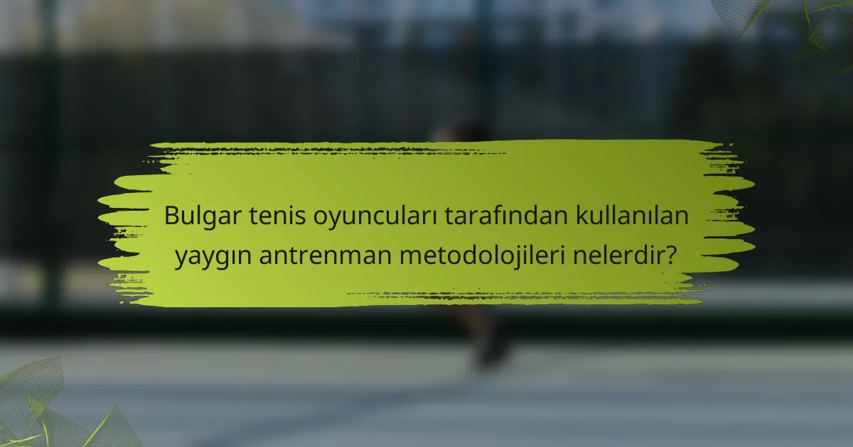 Bulgar tenis oyuncuları tarafından kullanılan yaygın antrenman metodolojileri nelerdir?