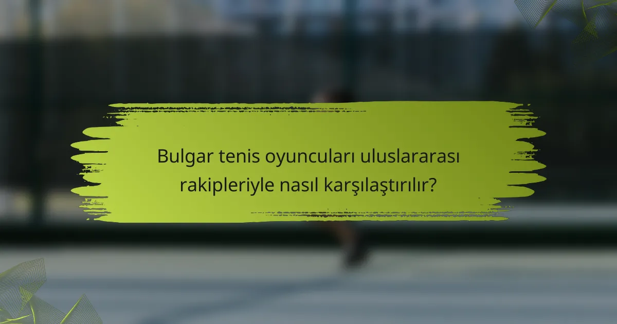 Bulgar tenis oyuncuları uluslararası rakipleriyle nasıl karşılaştırılır?