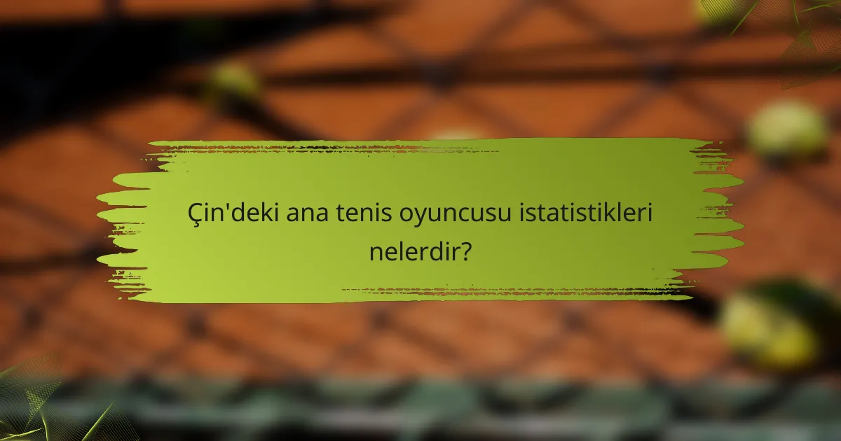 Çin'deki ana tenis oyuncusu istatistikleri nelerdir?