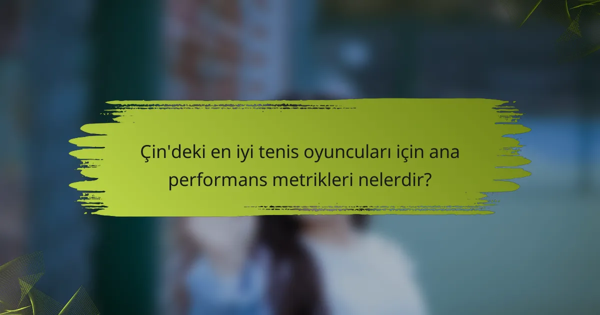 Çin'deki en iyi tenis oyuncuları için ana performans metrikleri nelerdir?