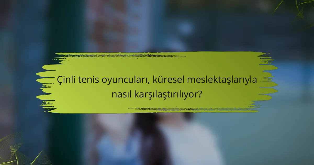 Çinli tenis oyuncuları, küresel meslektaşlarıyla nasıl karşılaştırılıyor?
