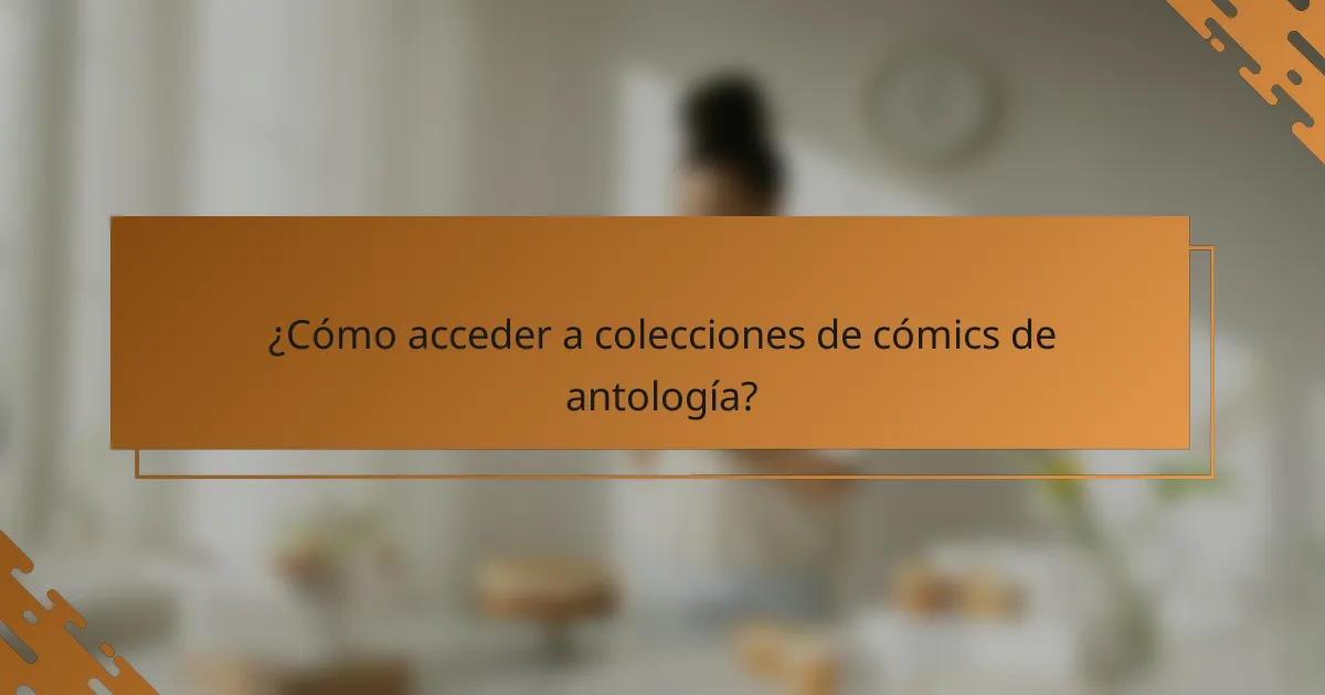 ¿Cómo acceder a colecciones de cómics de antología?