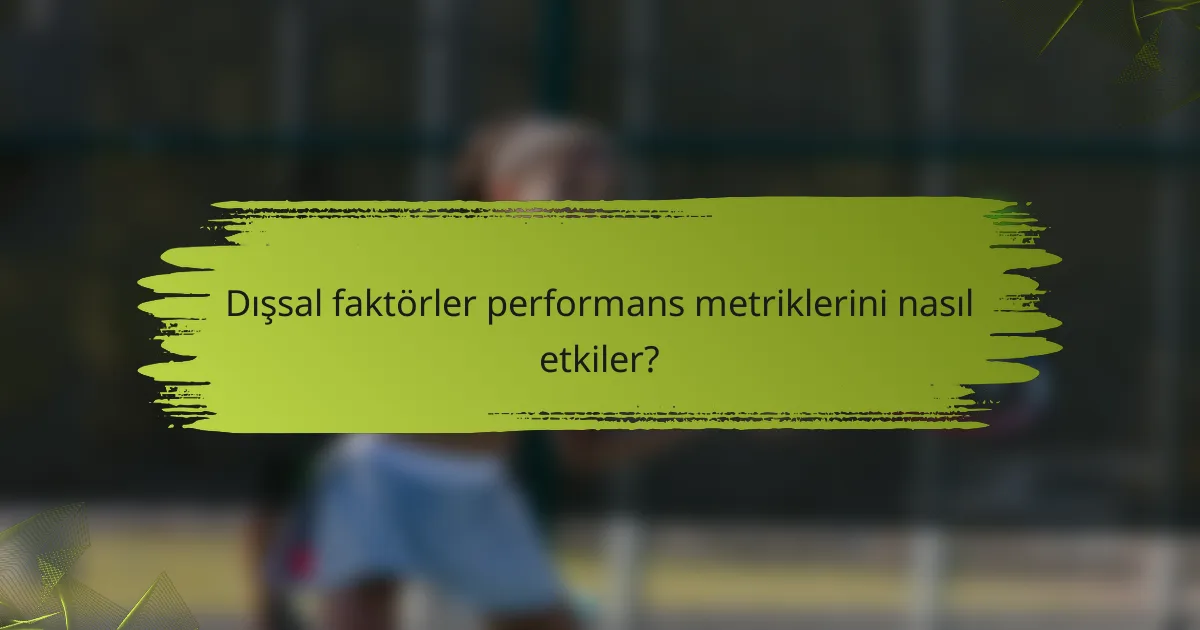 Dışsal faktörler performans metriklerini nasıl etkiler?