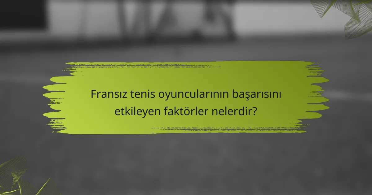 Fransız tenis oyuncularının başarısını etkileyen faktörler nelerdir?