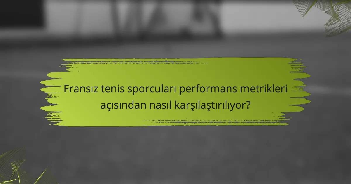 Fransız tenis sporcuları performans metrikleri açısından nasıl karşılaştırılıyor?