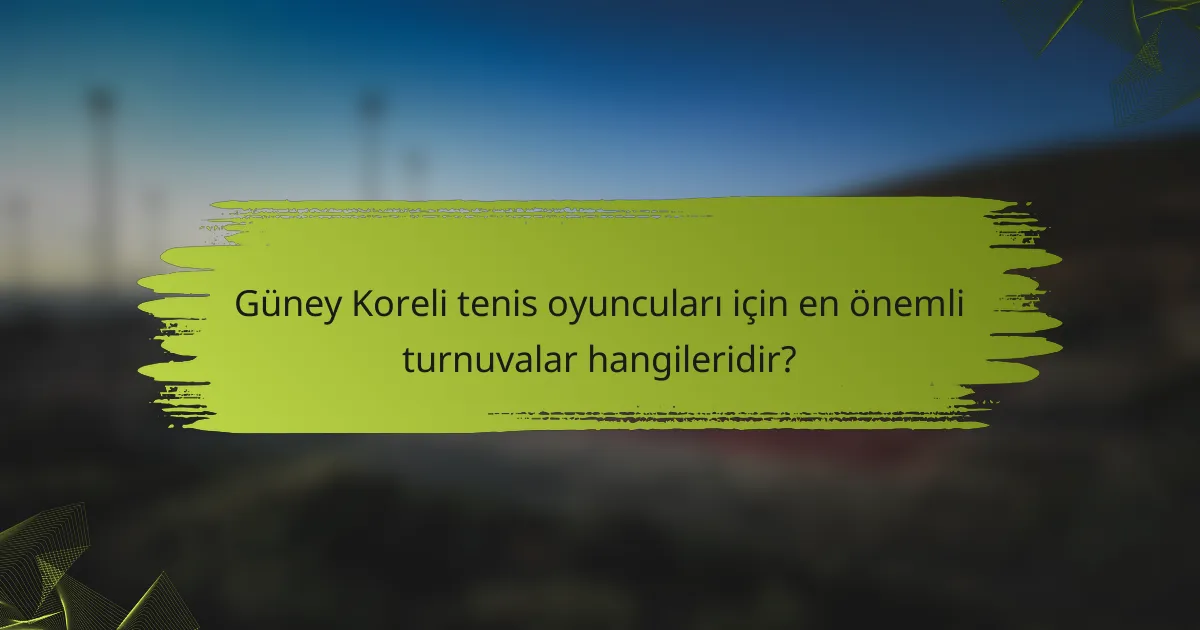 Güney Koreli tenis oyuncuları için en önemli turnuvalar hangileridir?