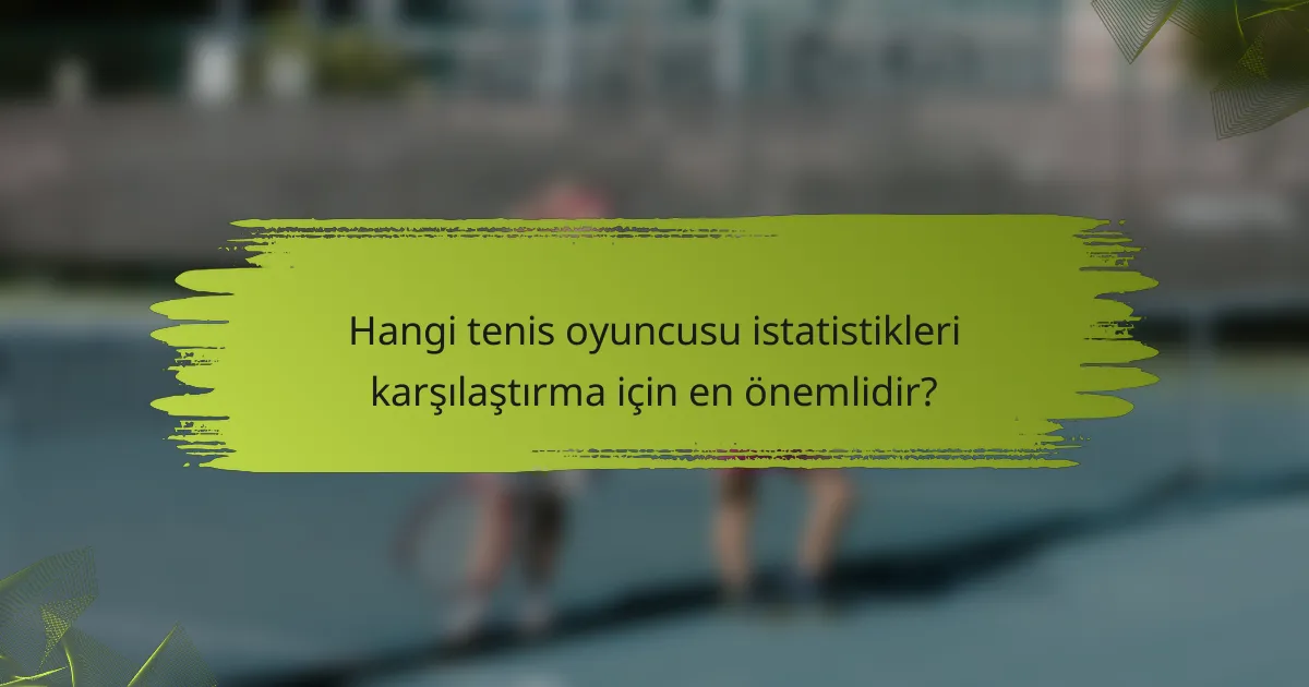 Hangi tenis oyuncusu istatistikleri karşılaştırma için en önemlidir?