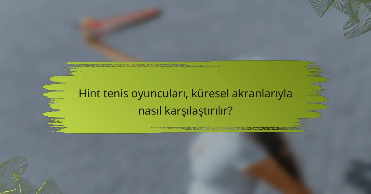 Hint tenis oyuncuları, küresel akranlarıyla nasıl karşılaştırılır?