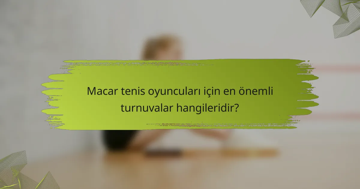 Macar tenis oyuncuları için en önemli turnuvalar hangileridir?