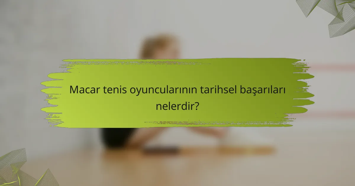 Macar tenis oyuncularının tarihsel başarıları nelerdir?