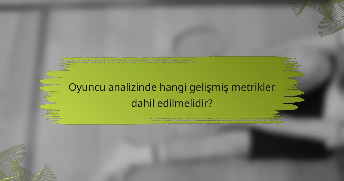 Oyuncu analizinde hangi gelişmiş metrikler dahil edilmelidir?