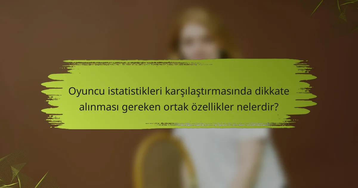 Oyuncu istatistikleri karşılaştırmasında dikkate alınması gereken ortak özellikler nelerdir?