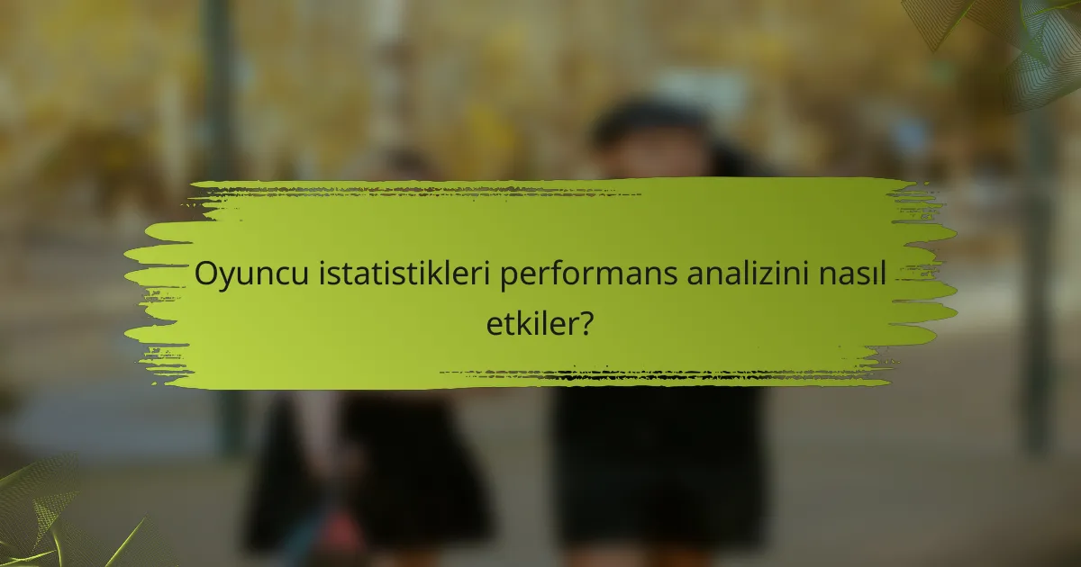 Oyuncu istatistikleri performans analizini nasıl etkiler?