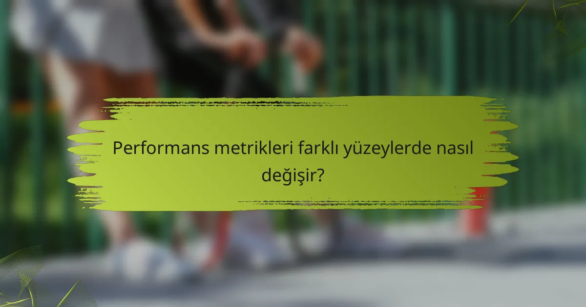 Performans metrikleri farklı yüzeylerde nasıl değişir?