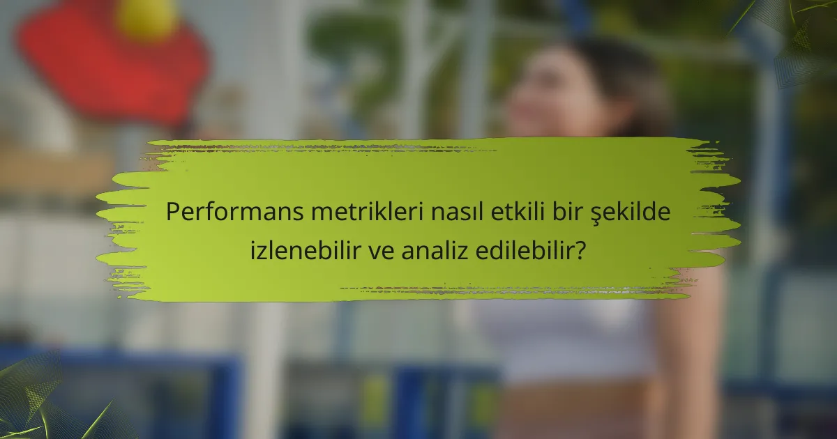 Performans metrikleri nasıl etkili bir şekilde izlenebilir ve analiz edilebilir?