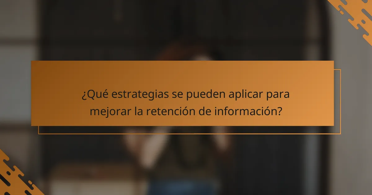 ¿Qué estrategias se pueden aplicar para mejorar la retención de información?