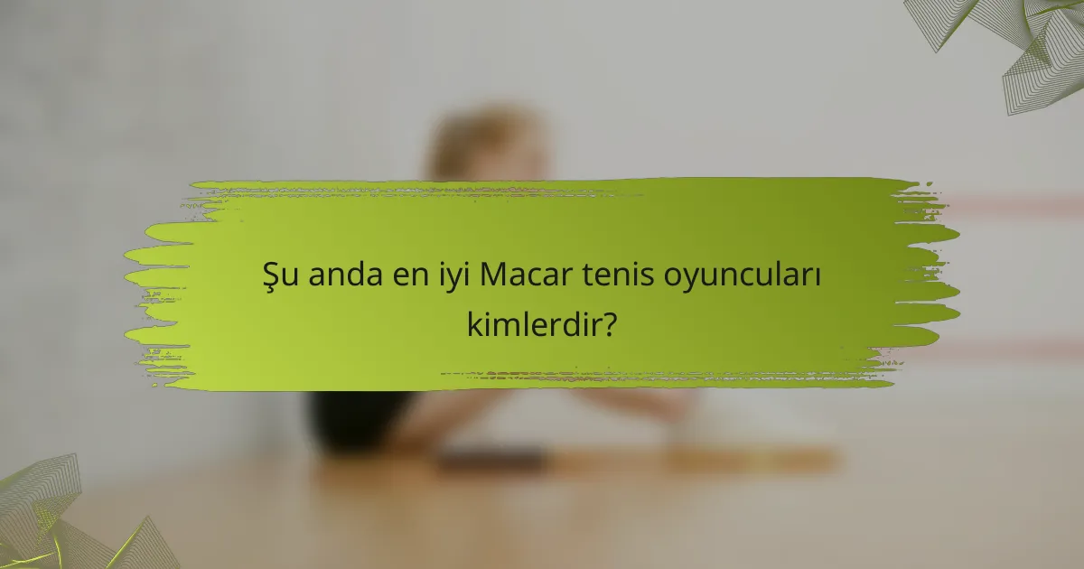 Şu anda en iyi Macar tenis oyuncuları kimlerdir?