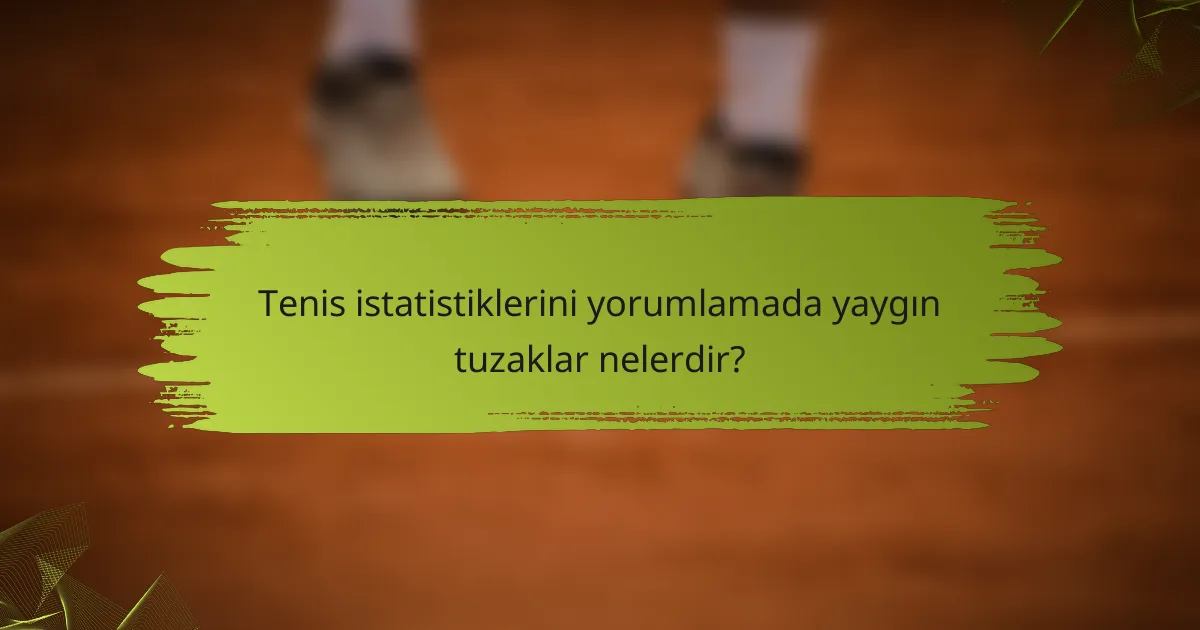 Tenis istatistiklerini yorumlamada yaygın tuzaklar nelerdir?