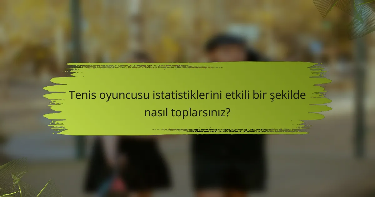 Tenis oyuncusu istatistiklerini etkili bir şekilde nasıl toplarsınız?