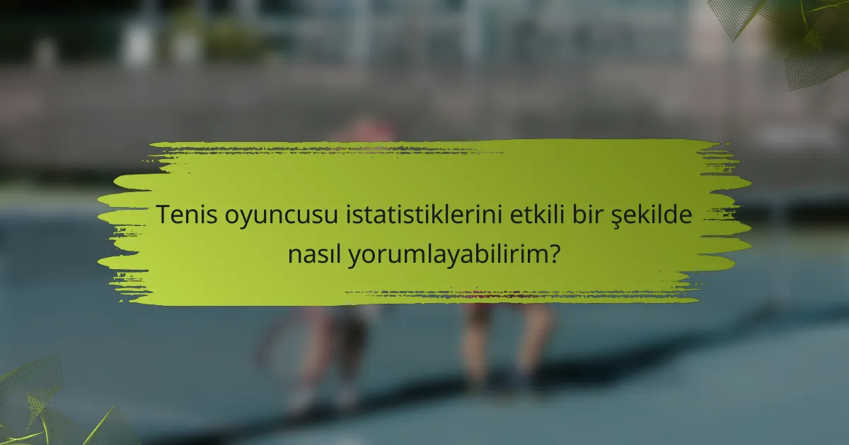 Tenis oyuncusu istatistiklerini etkili bir şekilde nasıl yorumlayabilirim?