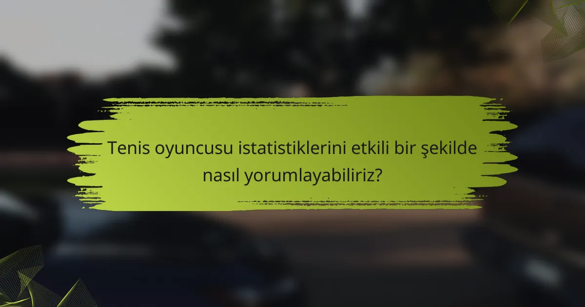 Tenis oyuncusu istatistiklerini etkili bir şekilde nasıl yorumlayabiliriz?