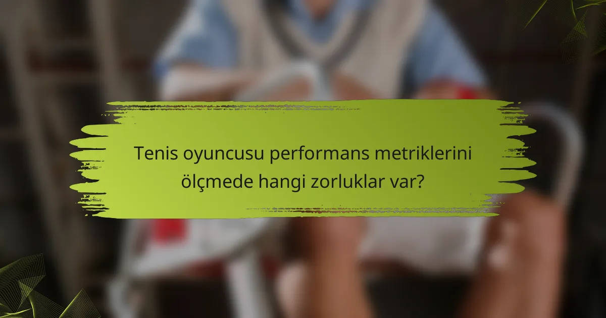 Tenis oyuncusu performans metriklerini ölçmede hangi zorluklar var?
