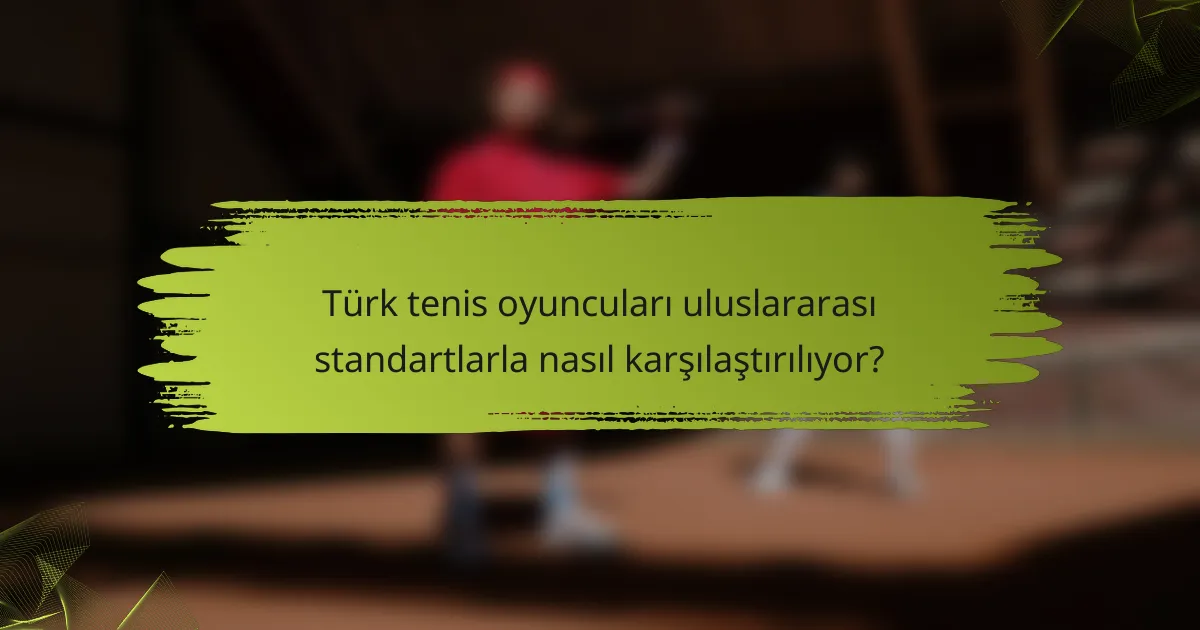 Türk tenis oyuncuları uluslararası standartlarla nasıl karşılaştırılıyor?