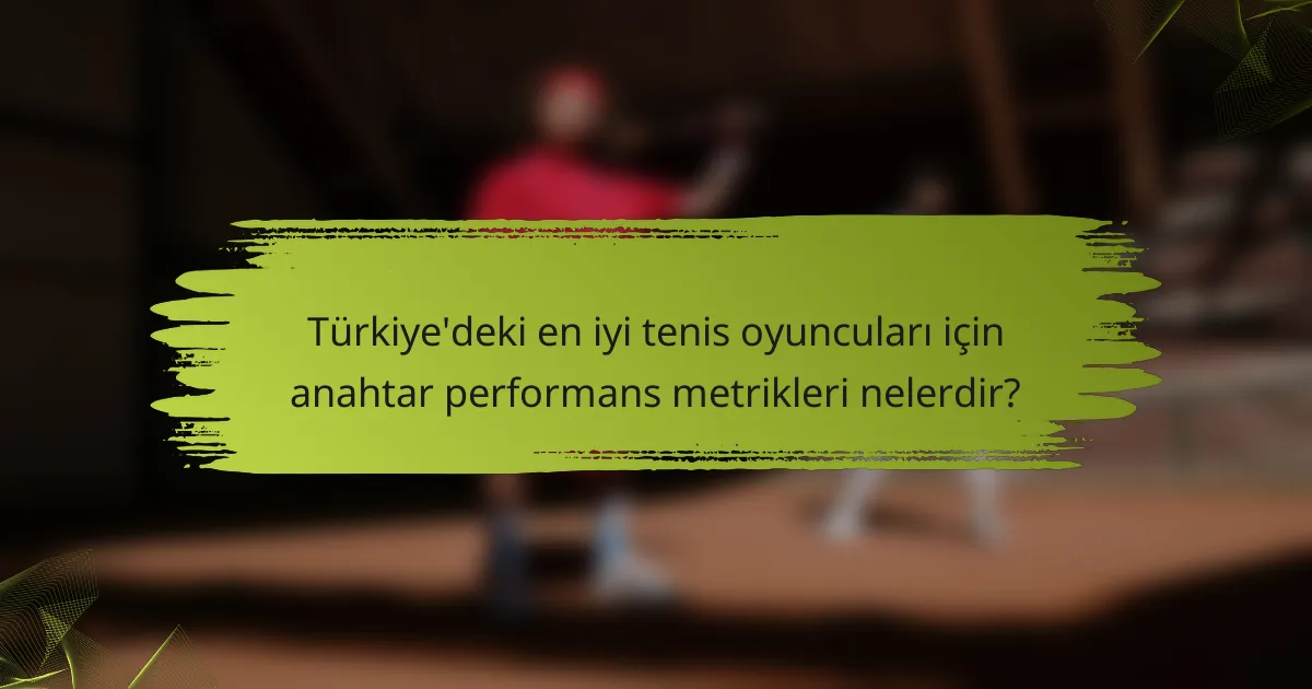 Türkiye'deki en iyi tenis oyuncuları için anahtar performans metrikleri nelerdir?
