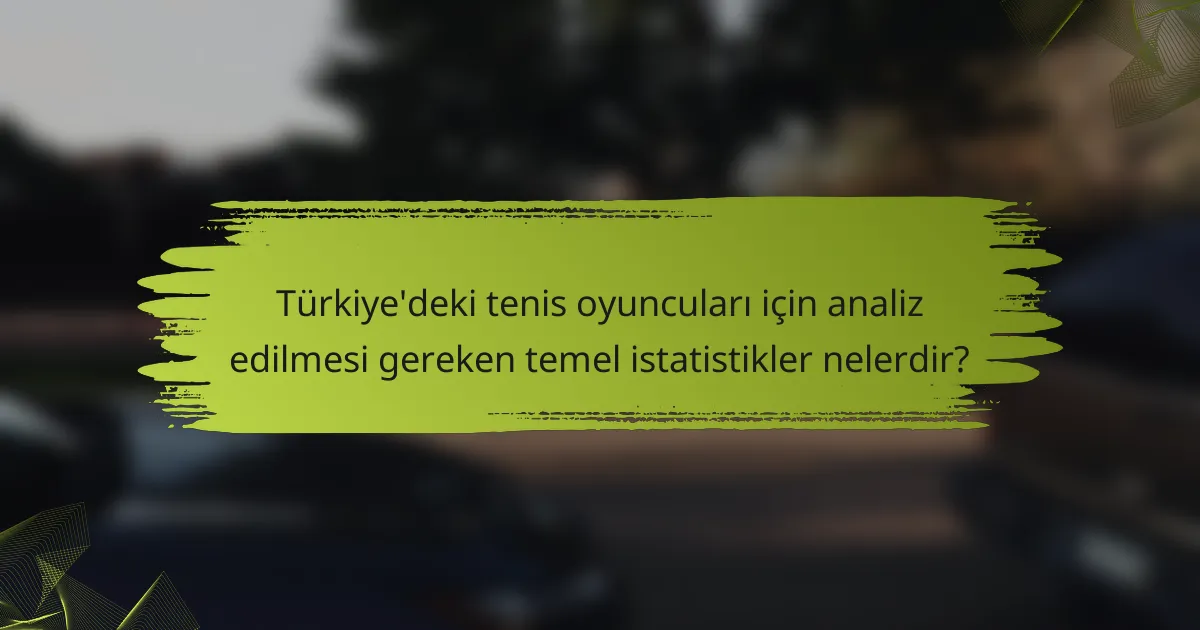 Türkiye'deki tenis oyuncuları için analiz edilmesi gereken temel istatistikler nelerdir?