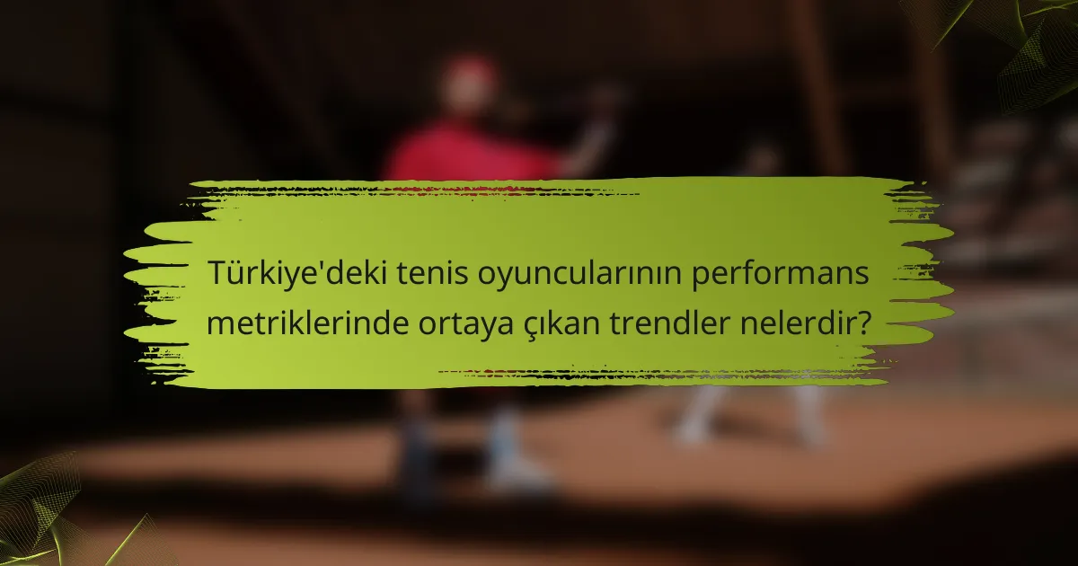 Türkiye'deki tenis oyuncularının performans metriklerinde ortaya çıkan trendler nelerdir?