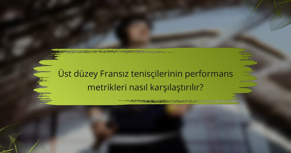 Üst düzey Fransız tenisçilerinin performans metrikleri nasıl karşılaştırılır?