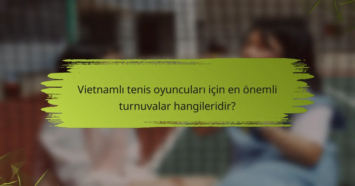 Vietnamlı tenis oyuncuları için en önemli turnuvalar hangileridir?