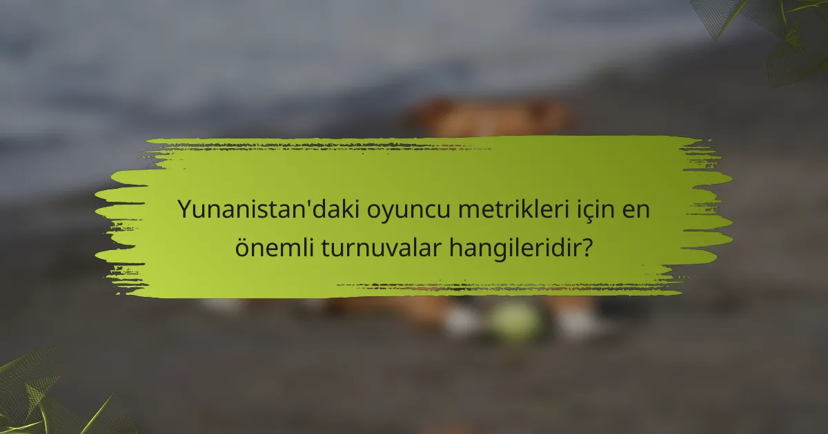 Yunanistan'daki oyuncu metrikleri için en önemli turnuvalar hangileridir?